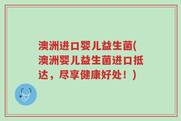 澳洲进口婴儿益生菌(澳洲婴儿益生菌进口抵达,尽享健康好处!)-第1张图片-超越 澳洲进口婴儿益生菌(澳洲婴儿益生菌进口抵达,尽享健康好处!)-第1张图片-超越