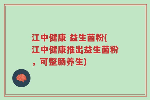 江中健康 益生菌粉(江中健康推出益生菌粉,可整肠养生)-第1张图片-超越 江中健康 益生菌粉(江中健康推出益生菌粉,可整肠养生)-第1张图片-超越