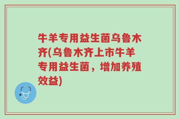 牛羊专用益生菌乌鲁木齐(乌鲁木齐上市牛羊专用益生菌,增加养殖效益)-第1张图片-超越 牛羊专用益生菌乌鲁木齐(乌鲁木齐上市牛羊专用益生菌,增加养殖效益)-第1张图片-超越
