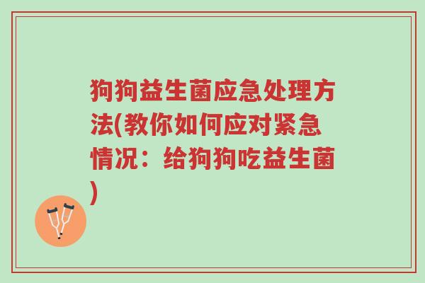 狗狗益生菌应急处理方法(教你如何应对紧急情况:给狗狗吃益生菌)-第1张图片-超越 狗狗益生菌应急处理方法(教你如何应对紧急情况:给狗狗吃益生菌)-第1张图片-超越
