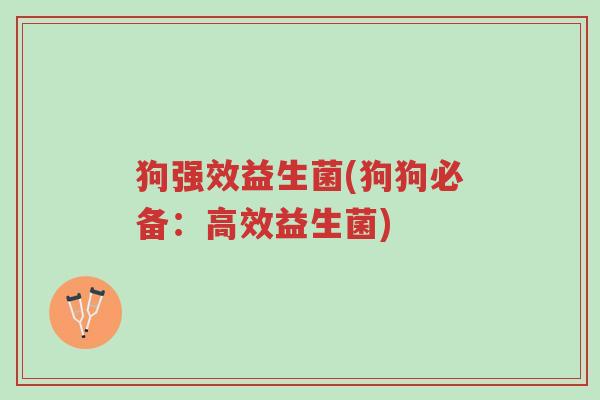 狗强效益生菌(狗狗必备:高效益生菌)-第1张图片-超越 狗强效益生菌(狗狗必备:高效益生菌)-第1张图片-超越