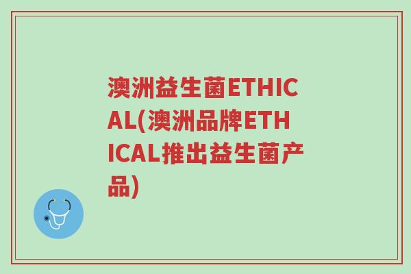 澳洲益生菌ETHICAL(澳洲品牌ETHICAL推出益生菌产品)-第1张图片-超越 澳洲益生菌ETHICAL(澳洲品牌ETHICAL推出益生菌产品)-第1张图片-超越