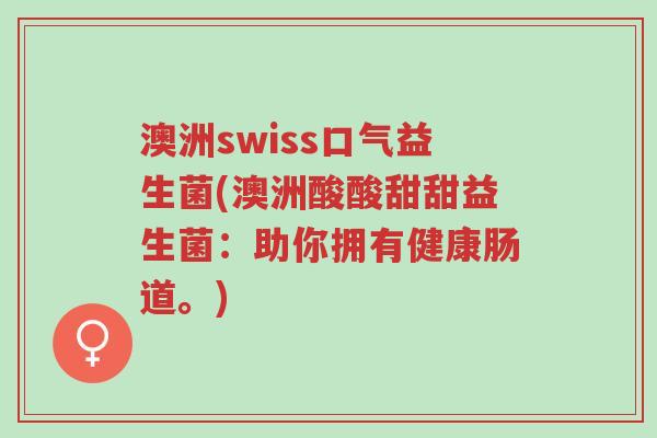 澳洲swiss口气益生菌(澳洲酸酸甜甜益生菌:助你拥有健康肠道。)-第1张图片-超越 澳洲swiss口气益生菌(澳洲酸酸甜甜益生菌:助你拥有健康肠道。)-第1张图片-超越