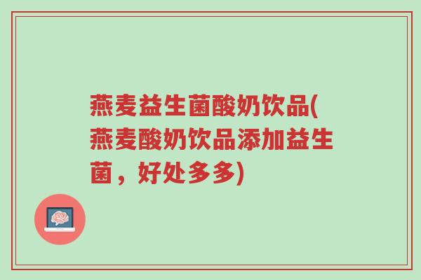 燕麦益生菌酸奶饮品(燕麦酸奶饮品添加益生菌,好处多多)-第1张图片-超越 燕麦益生菌酸奶饮品(燕麦酸奶饮品添加益生菌,好处多多)-第1张图片-超越
