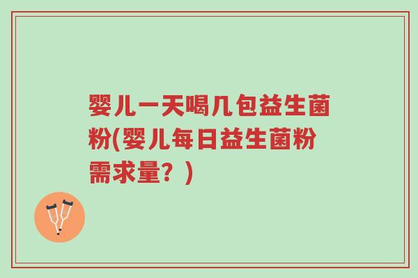 婴儿一天喝几包益生菌粉(婴儿每日益生菌粉需求量?)-第1张图片-超越 婴儿一天喝几包益生菌粉(婴儿每日益生菌粉需求量?)-第1张图片-超越