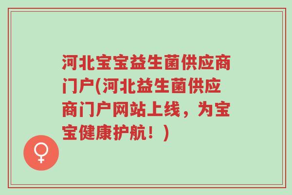 河北宝宝益生菌供应商门户(河北益生菌供应商门户网站上线,为宝宝健康护航!)-第1张图片-超越 河北宝宝益生菌供应商门户(河北益生菌供应商门户网站上线,为宝宝健康护航!)-第1张图片-超越