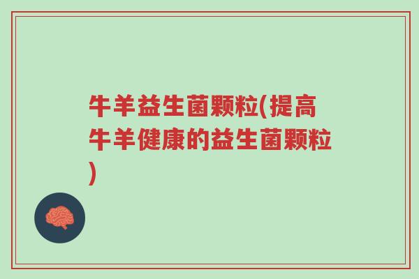 牛羊益生菌颗粒(提高牛羊健康的益生菌颗粒)-第1张图片-超越