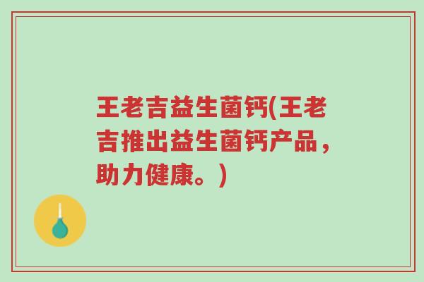 王老吉益生菌钙(王老吉推出益生菌钙产品,助力健康。)-第1张图片-超越 王老吉益生菌钙(王老吉推出益生菌钙产品,助力健康。)-第1张图片-超越