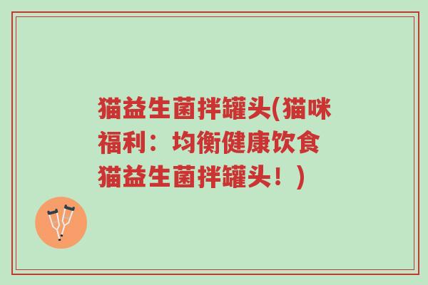 猫益生菌拌罐头(猫咪福利：均衡健康饮食 猫益生菌拌罐头！)-第1张图片-超越