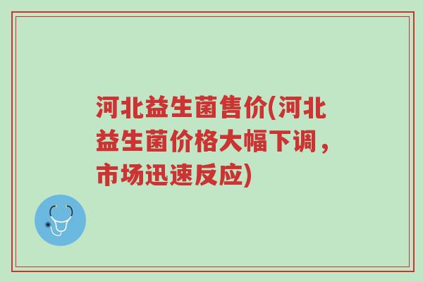 河北益生菌售价(河北益生菌价格大幅下调,市场迅速反应)-第1张图片-超越 河北益生菌售价(河北益生菌价格大幅下调,市场迅速反应)-第1张图片-超越