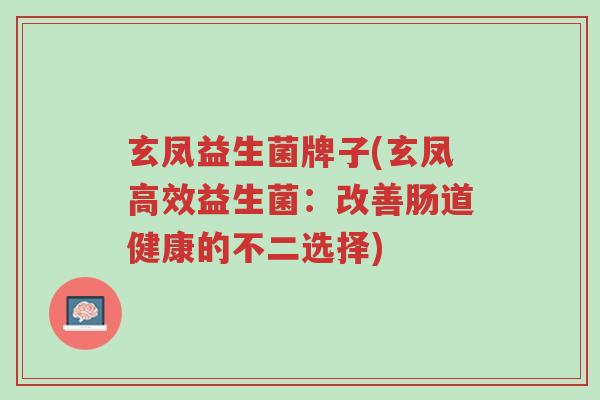 玄凤益生菌牌子(玄凤高效益生菌:改善肠道健康的不二选择)-第1张图片-超越 玄凤益生菌牌子(玄凤高效益生菌:改善肠道健康的不二选择)-第1张图片-超越