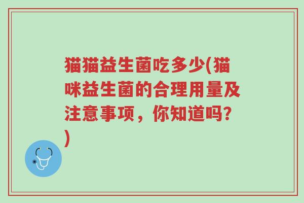 猫猫益生菌吃多少(猫咪益生菌的合理用量及注意事项,你知道吗?)-第1张图片-超越 猫猫益生菌吃多少(猫咪益生菌的合理用量及注意事项,你知道吗?)-第1张图片-超越