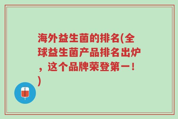 海外益生菌的排名(全球益生菌产品排名出炉，这个品牌荣登第一！)-第1张图片-超越