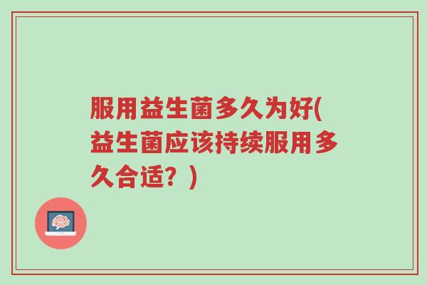 服用益生菌多久为好(益生菌应该持续服用多久合适？)-第1张图片-超越