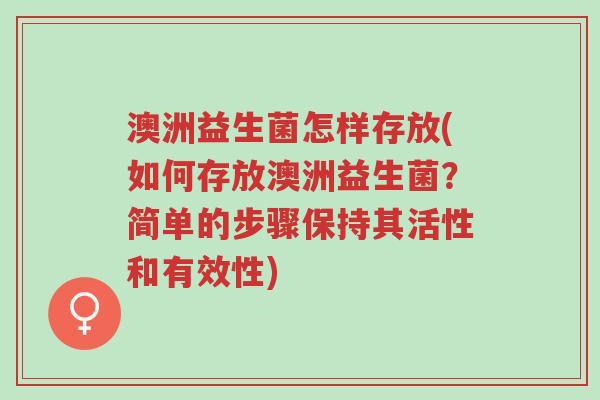 澳洲益生菌怎样存放(如何存放澳洲益生菌?简单的步骤保持其活性和有效性)-第1张图片-超越 澳洲益生菌怎样存放(如何存放澳洲益生菌?简单的步骤保持其活性和有效性)-第1张图片-超越