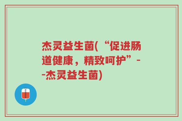 杰灵益生菌(“促进肠道健康,精致呵护”--杰灵益生菌)-第1张图片-超越 杰灵益生菌(“促进肠道健康,精致呵护”--杰灵益生菌)-第1张图片-超越