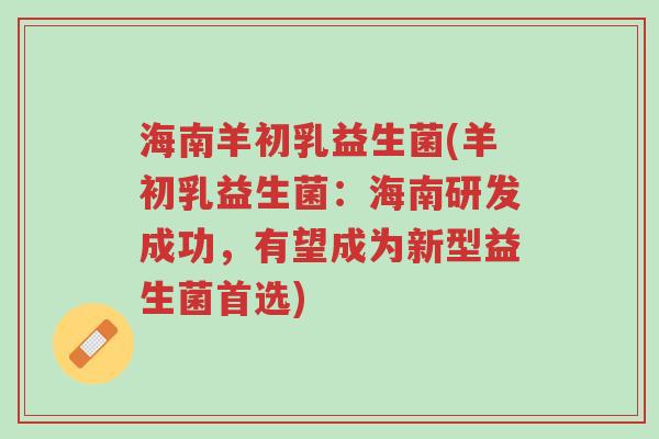 海南羊初乳益生菌(羊初乳益生菌:海南研发成功,有望成为新型益生菌首选)-第1张图片-超越 海南羊初乳益生菌(羊初乳益生菌:海南研发成功,有望成为新型益生菌首选)-第1张图片-超越