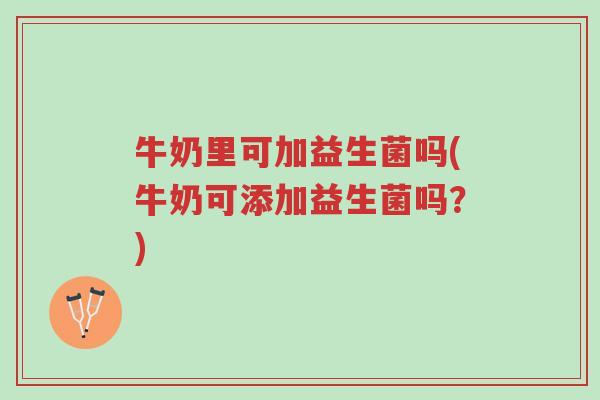 牛奶里可加益生菌吗(牛奶可添加益生菌吗？)-第1张图片-超越