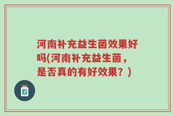 河南补充益生菌效果好吗(河南补充益生菌,是否真的有好效果?)-第1张图片-超越 河南补充益生菌效果好吗(河南补充益生菌,是否真的有好效果?)-第1张图片-超越