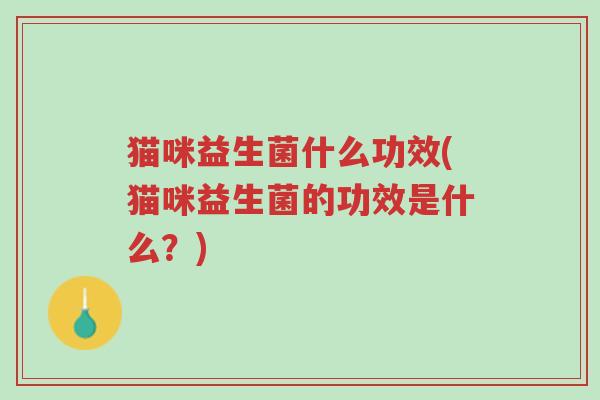 猫咪益生菌什么功效(猫咪益生菌的功效是什么?)-第1张图片-超越 猫咪益生菌什么功效(猫咪益生菌的功效是什么?)-第1张图片-超越