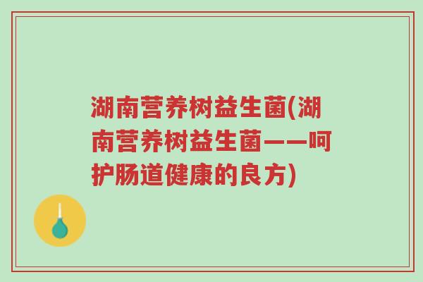 湖南营养树益生菌(湖南营养树益生菌——呵护肠道健康的良方)-第1张图片-超越 湖南营养树益生菌(湖南营养树益生菌——呵护肠道健康的良方)-第1张图片-超越