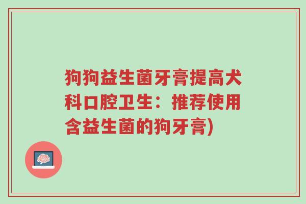 狗狗益生菌牙膏提高犬科口腔卫生:推荐使用含益生菌的狗牙膏)-第1张图片-超越 狗狗益生菌牙膏提高犬科口腔卫生:推荐使用含益生菌的狗牙膏)-第1张图片-超越