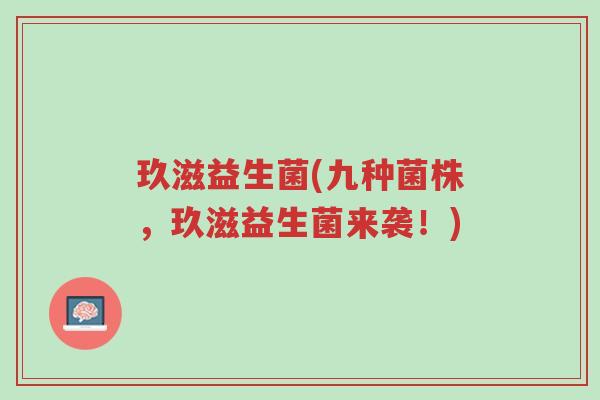 玖滋益生菌(九种菌株，玖滋益生菌来袭！)-第1张图片-超越