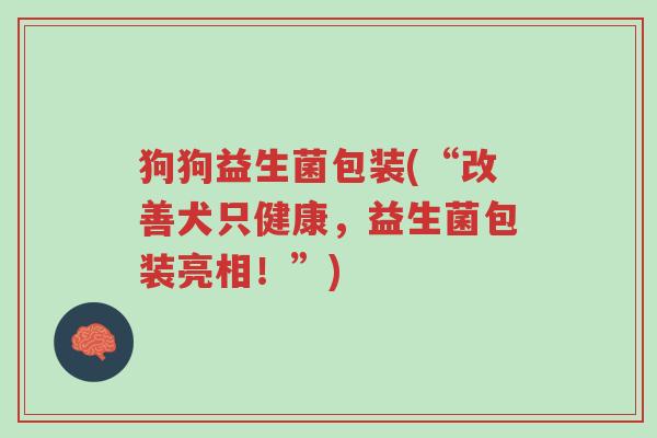 狗狗益生菌包装(“改善犬只健康,益生菌包装亮相!”)-第1张图片-超越 狗狗益生菌包装(“改善犬只健康,益生菌包装亮相!”)-第1张图片-超越