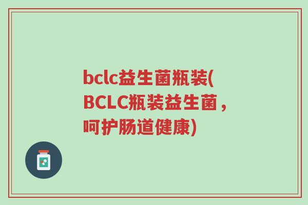 bclc益生菌瓶装(BCLC瓶装益生菌，呵护肠道健康)-第1张图片-超越