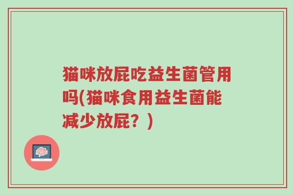 猫咪放屁吃益生菌管用吗(猫咪食用益生菌能减少放屁？)-第1张图片-超越