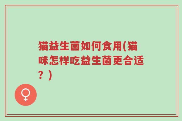 猫益生菌如何食用(猫咪怎样吃益生菌更合适?)-第1张图片-超越 猫益生菌如何食用(猫咪怎样吃益生菌更合适?)-第1张图片-超越