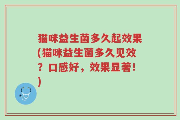 猫咪益生菌多久起效果(猫咪益生菌多久见效?口感好,效果显著!)-第1张图片-超越 猫咪益生菌多久起效果(猫咪益生菌多久见效?口感好,效果显著!)-第1张图片-超越