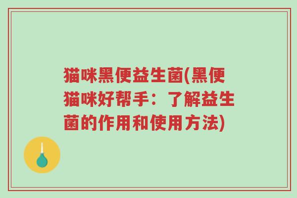 猫咪黑便益生菌(黑便猫咪好帮手:了解益生菌的作用和使用方法)-第1张图片-超越 猫咪黑便益生菌(黑便猫咪好帮手:了解益生菌的作用和使用方法)-第1张图片-超越