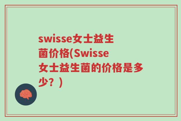 swisse女士益生菌价格(Swisse女士益生菌的价格是多少？)-第1张图片-超越
