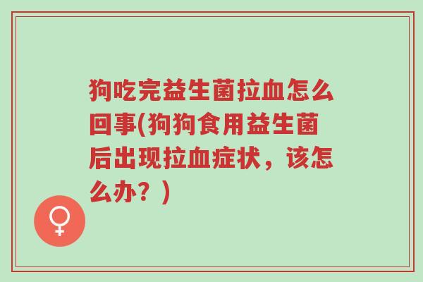 狗吃完益生菌拉血怎么回事(狗狗食用益生菌后出现拉血症状,该怎么办?)-第1张图片-超越 狗吃完益生菌拉血怎么回事(狗狗食用益生菌后出现拉血症状,该怎么办?)-第1张图片-超越