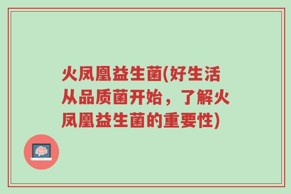 火凤凰益生菌(好生活从品质菌开始,了解火凤凰益生菌的重要性)-第1张图片-超越 火凤凰益生菌(好生活从品质菌开始,了解火凤凰益生菌的重要性)-第1张图片-超越