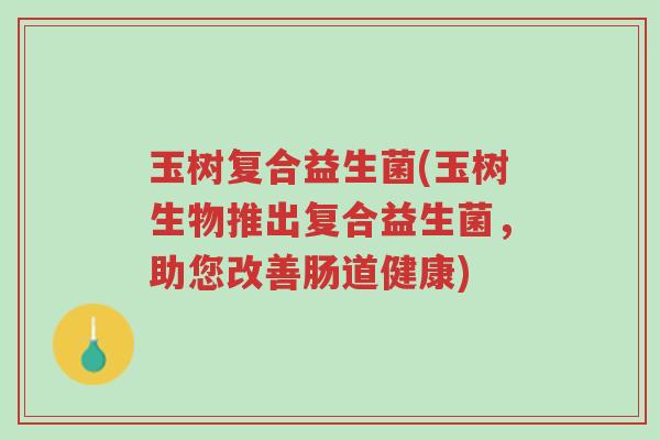 玉树复合益生菌(玉树生物推出复合益生菌,助您改善肠道健康)-第1张图片-超越 玉树复合益生菌(玉树生物推出复合益生菌,助您改善肠道健康)-第1张图片-超越