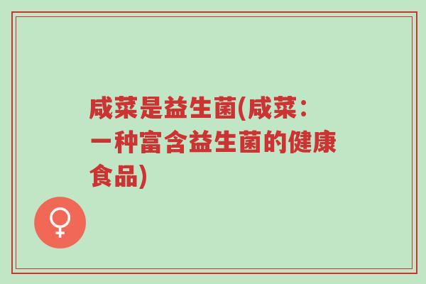 咸菜是益生菌(咸菜:一种富含益生菌的健康食品)-第1张图片-超越 咸菜是益生菌(咸菜:一种富含益生菌的健康食品)-第1张图片-超越
