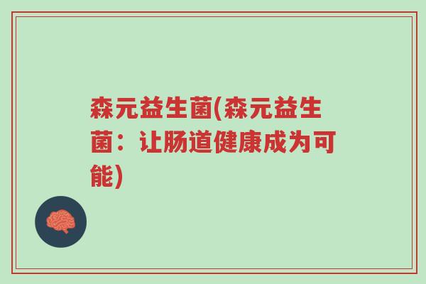 森元益生菌(森元益生菌:让肠道健康成为可能)-第1张图片-超越 森元益生菌(森元益生菌:让肠道健康成为可能)-第1张图片-超越