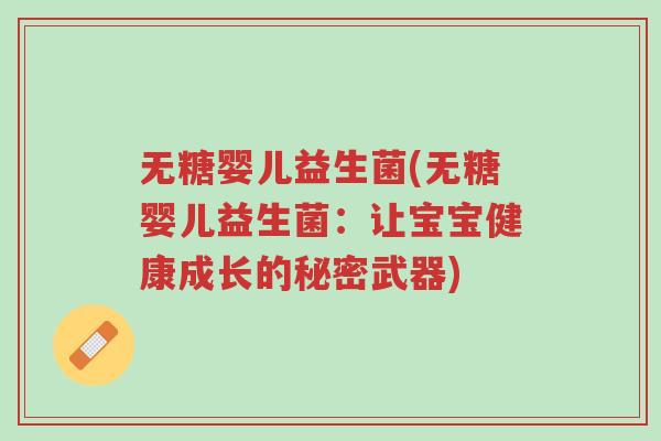 无糖婴儿益生菌(无糖婴儿益生菌:让宝宝健康成长的秘密武器)-第1张图片-超越 无糖婴儿益生菌(无糖婴儿益生菌:让宝宝健康成长的秘密武器)-第1张图片-超越