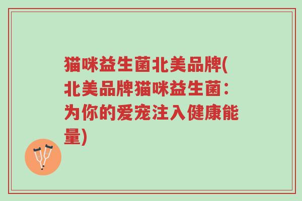 猫咪益生菌北美品牌(北美品牌猫咪益生菌:为你的爱宠注入健康能量)-第1张图片-超越 猫咪益生菌北美品牌(北美品牌猫咪益生菌:为你的爱宠注入健康能量)-第1张图片-超越