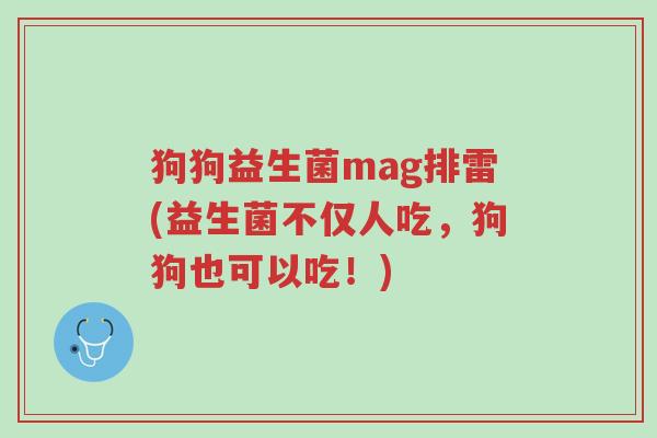 狗狗益生菌mag排雷(益生菌不仅人吃,狗狗也可以吃!)-第1张图片-超越 狗狗益生菌mag排雷(益生菌不仅人吃,狗狗也可以吃!)-第1张图片-超越