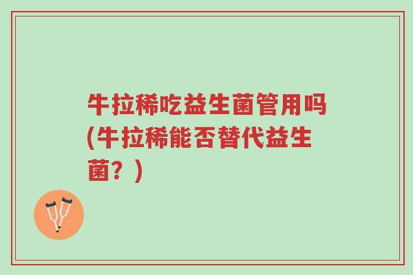 牛拉稀吃益生菌管用吗(牛拉稀能否替代益生菌?)-第1张图片-超越 牛拉稀吃益生菌管用吗(牛拉稀能否替代益生菌?)-第1张图片-超越