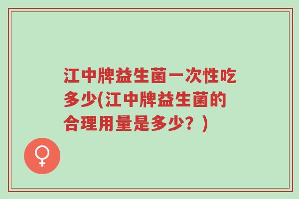 江中牌益生菌一次性吃多少(江中牌益生菌的合理用量是多少?)-第1张图片-超越 江中牌益生菌一次性吃多少(江中牌益生菌的合理用量是多少?)-第1张图片-超越