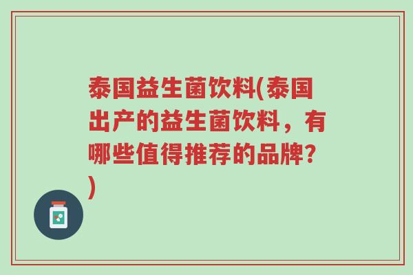 泰国益生菌饮料(泰国出产的益生菌饮料,有哪些值得推荐的品牌?)-第1张图片-超越 泰国益生菌饮料(泰国出产的益生菌饮料,有哪些值得推荐的品牌?)-第1张图片-超越