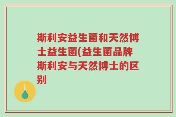 斯利安益生菌和天然博士益生菌(益生菌品牌斯利安与天然博士的区别-第1张图片-超越 斯利安益生菌和天然博士益生菌(益生菌品牌斯利安与天然博士的区别-第1张图片-超越