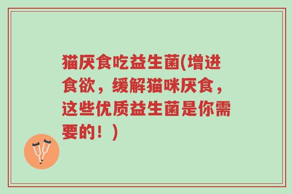 猫厌食吃益生菌(增进食欲,缓解猫咪厌食,这些优质益生菌是你需要的!)-第1张图片-超越 猫厌食吃益生菌(增进食欲,缓解猫咪厌食,这些优质益生菌是你需要的!)-第1张图片-超越