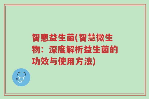智惠益生菌(智慧微生物:深度解析益生菌的功效与使用方法)-第1张图片-超越 智惠益生菌(智慧微生物:深度解析益生菌的功效与使用方法)-第1张图片-超越