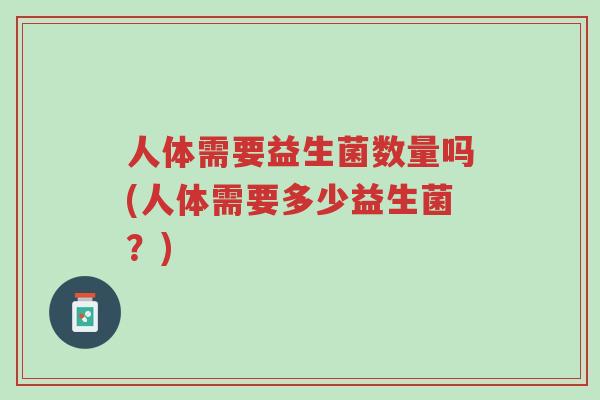 人体需要益生菌数量吗(人体需要多少益生菌?)-第1张图片-超越 人体需要益生菌数量吗(人体需要多少益生菌?)-第1张图片-超越