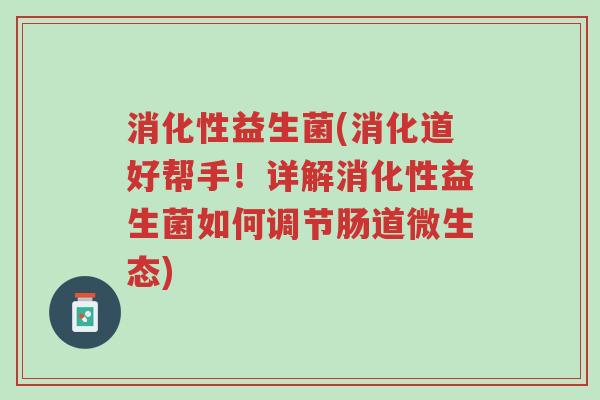 消化性益生菌(消化道好帮手!详解消化性益生菌如何调节肠道微生态)-第1张图片-超越 消化性益生菌(消化道好帮手!详解消化性益生菌如何调节肠道微生态)-第1张图片-超越